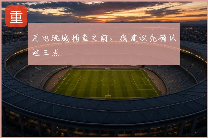 用电玩城捕鱼之前,我建议先确认这三点